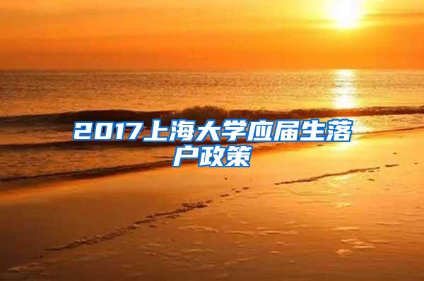 2017上海大学应届生落户政策