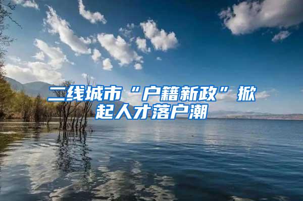 二线城市“户籍新政”掀起人才落户潮