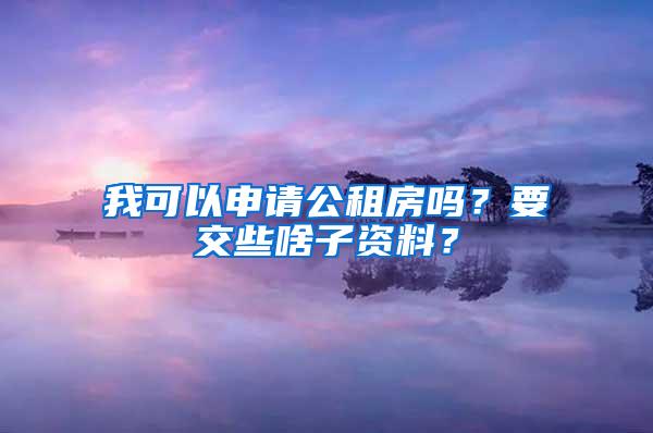 我可以申请公租房吗？要交些啥子资料？