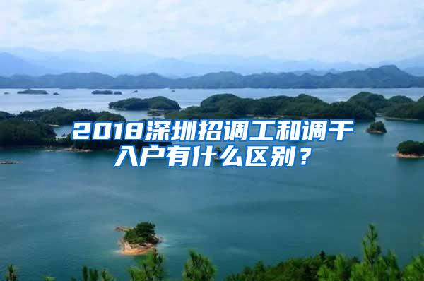 2018深圳招调工和调干入户有什么区别？