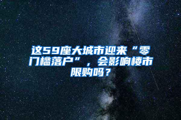 这59座大城市迎来“零门槛落户”，会影响楼市限购吗？