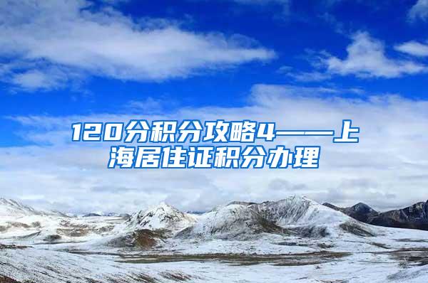 120分积分攻略4——上海居住证积分办理