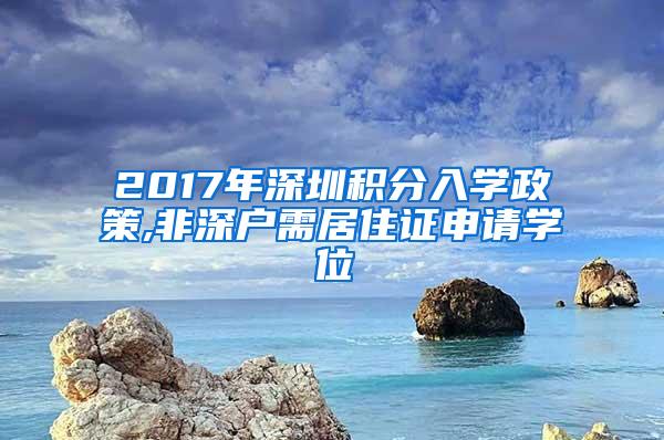 2017年深圳积分入学政策,非深户需居住证申请学位