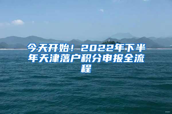 今天开始！2022年下半年天津落户积分申报全流程