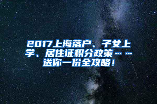 2017上海落户、子女上学、居住证积分政策……送你一份全攻略！