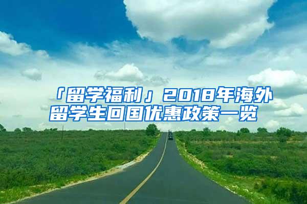 「留学福利」2018年海外留学生回国优惠政策一览