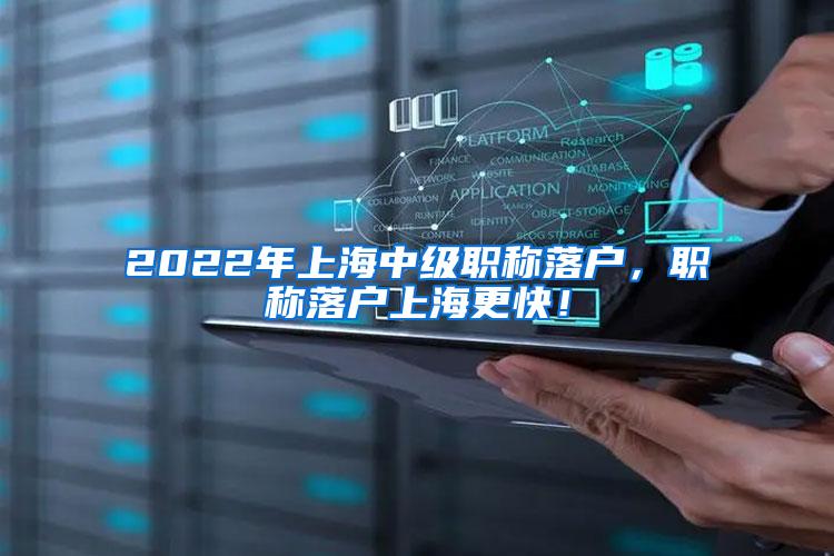 2022年上海中级职称落户，职称落户上海更快！