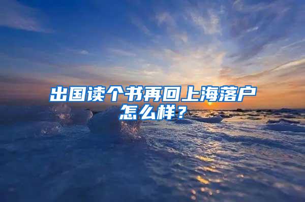 出国读个书再回上海落户怎么样？