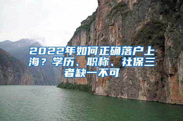 2022年如何正确落户上海？学历、职称、社保三者缺一不可