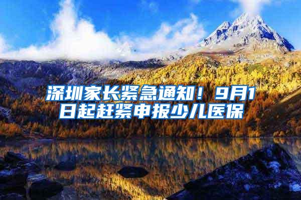 深圳家长紧急通知！9月1日起赶紧申报少儿医保