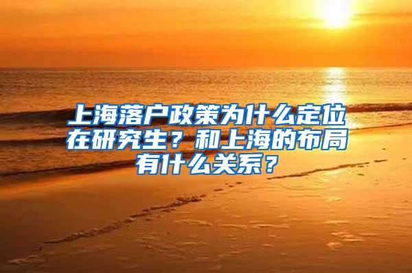 上海落户政策为什么定位在研究生？和上海的布局有什么关系？