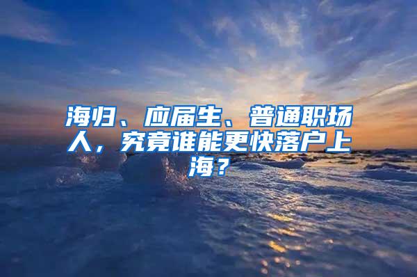 海归、应届生、普通职场人，究竟谁能更快落户上海？