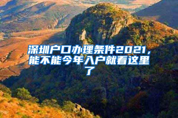 深圳户口办理条件2021，能不能今年入户就看这里了