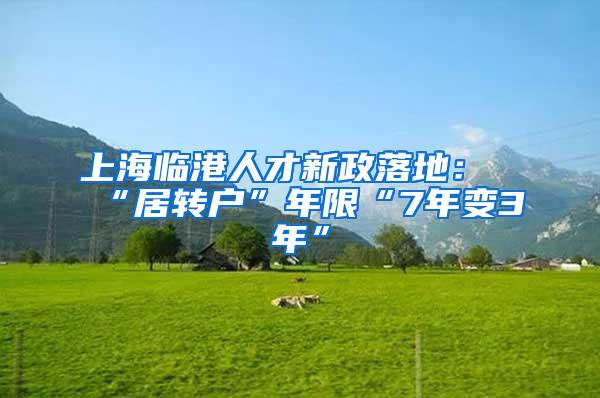 上海临港人才新政落地：“居转户”年限“7年变3年”