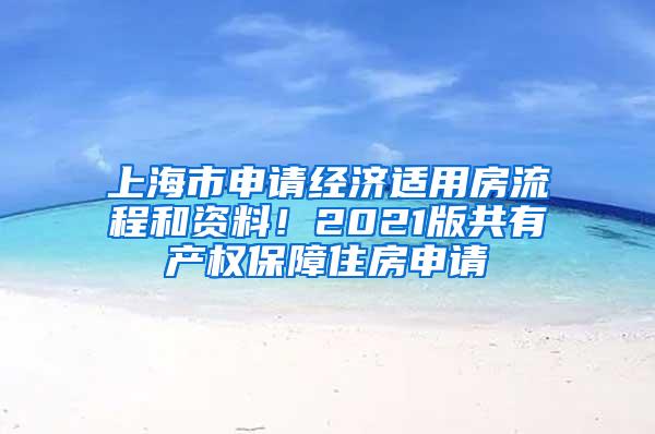 上海市申请经济适用房流程和资料！2021版共有产权保障住房申请