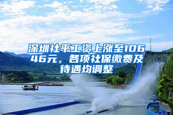 深圳社平工资上涨至10646元，各项社保缴费及待遇均调整