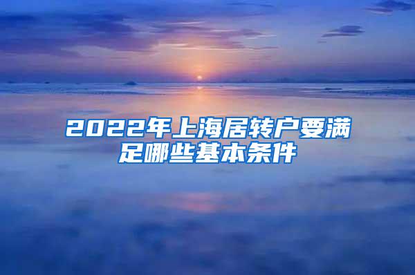 2022年上海居转户要满足哪些基本条件