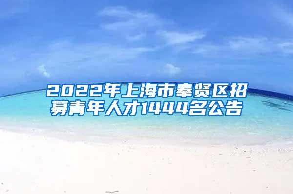 2022年上海市奉贤区招募青年人才1444名公告