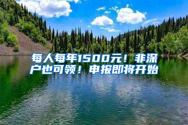 每人每年1500元！非深户也可领！申报即将开始