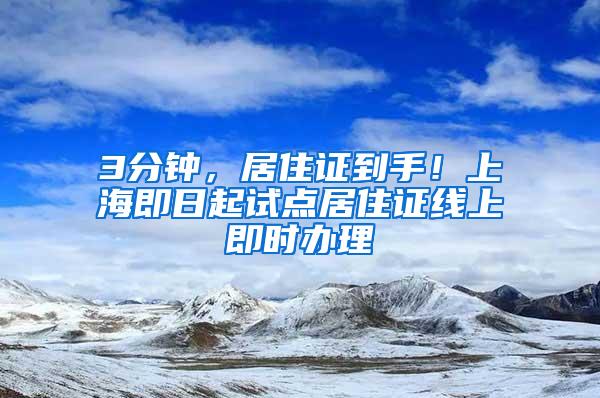 3分钟，居住证到手！上海即日起试点居住证线上即时办理