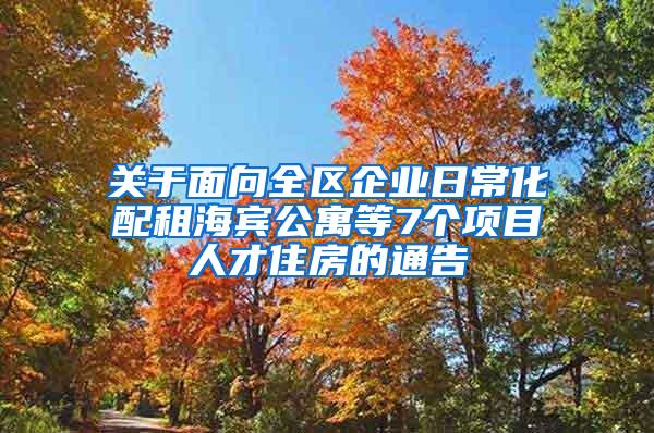 关于面向全区企业日常化配租海宾公寓等7个项目人才住房的通告