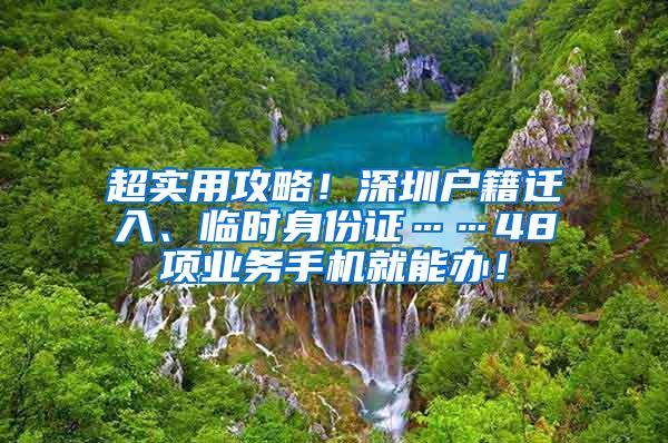 超实用攻略！深圳户籍迁入、临时身份证……48项业务手机就能办！