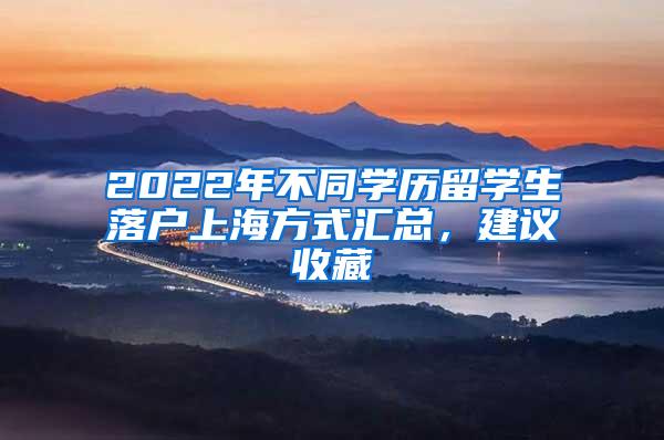 2022年不同学历留学生落户上海方式汇总，建议收藏