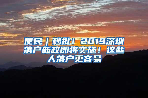 便民｜秒批！2019深圳落户新政即将实施！这些人落户更容易