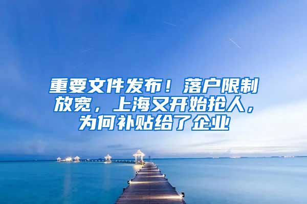 重要文件发布！落户限制放宽，上海又开始抢人，为何补贴给了企业