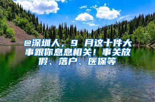 @深圳人，9 月这十件大事跟你息息相关！事关放假、落户、医保等