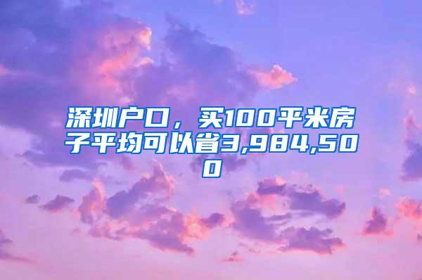 深圳户口，买100平米房子平均可以省3,984,500