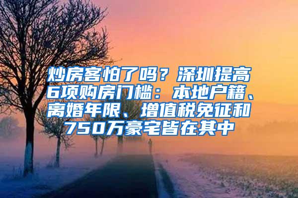 炒房客怕了吗？深圳提高6项购房门槛：本地户籍、离婚年限、增值税免征和750万豪宅皆在其中