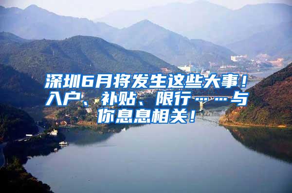 深圳6月将发生这些大事！入户、补贴、限行……与你息息相关！