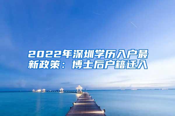 2022年深圳学历入户最新政策：博士后户籍迁入