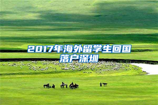 2017年海外留学生回国落户深圳