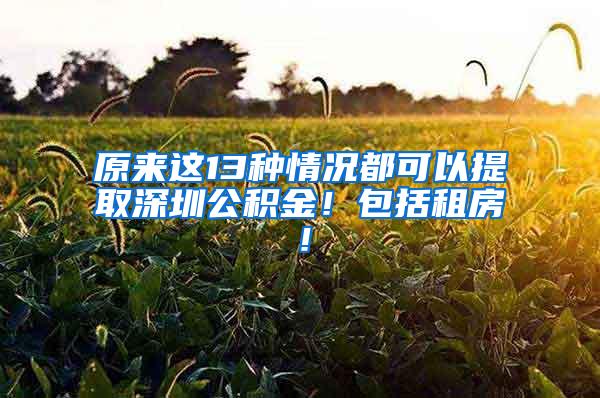 原来这13种情况都可以提取深圳公积金！包括租房！