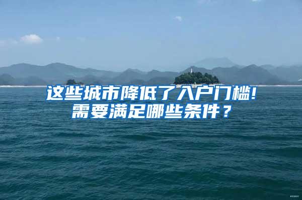 这些城市降低了入户门槛!需要满足哪些条件？