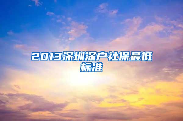 2013深圳深户社保最低标准