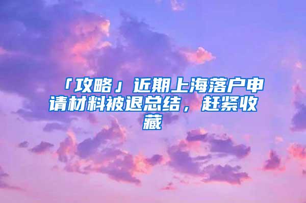 「攻略」近期上海落户申请材料被退总结，赶紧收藏