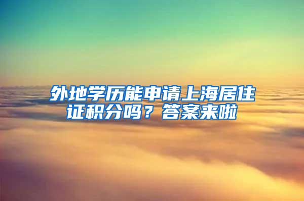 外地学历能申请上海居住证积分吗？答案来啦