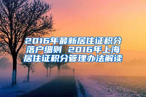 2016年最新居住证积分落户细则 2016年上海居住证积分管理办法解读