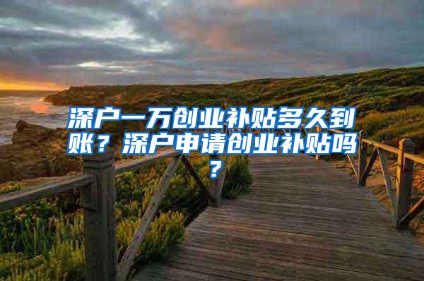 深户一万创业补贴多久到账？深户申请创业补贴吗？