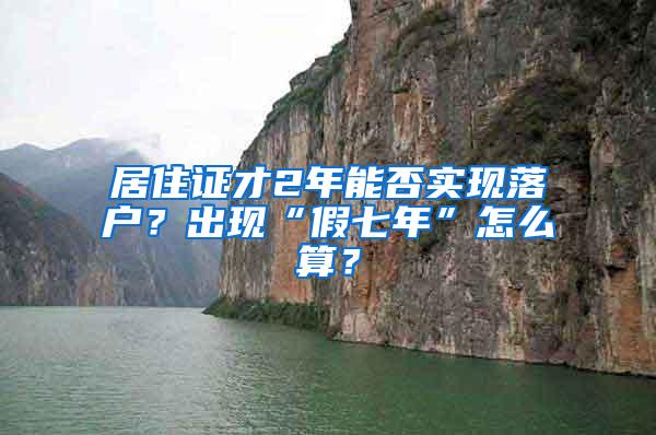 居住证才2年能否实现落户？出现“假七年”怎么算？