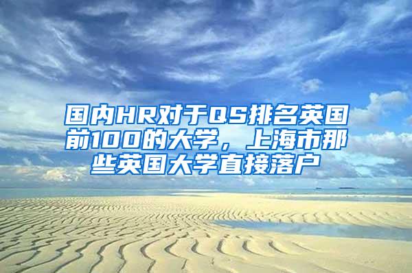 国内HR对于QS排名英国前100的大学，上海市那些英国大学直接落户