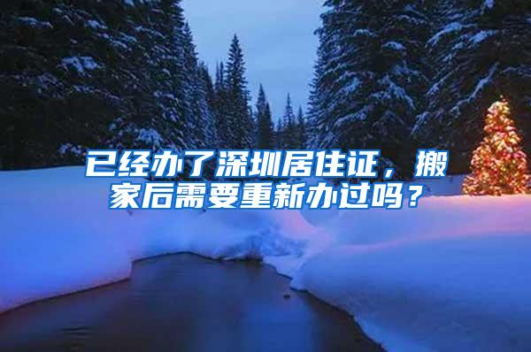 已经办了深圳居住证，搬家后需要重新办过吗？