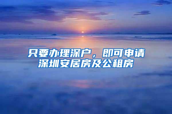 只要办理深户，即可申请深圳安居房及公租房