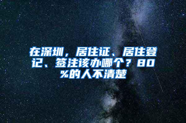 在深圳，居住证、居住登记、签注该办哪个？80%的人不清楚