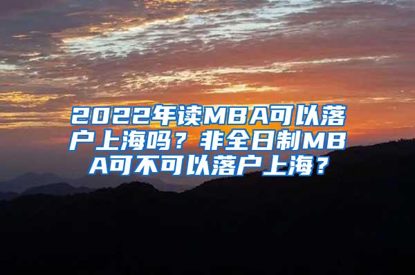 2022年读MBA可以落户上海吗？非全日制MBA可不可以落户上海？