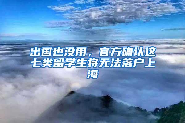 出国也没用，官方确认这七类留学生将无法落户上海