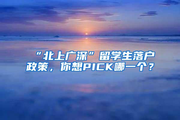 “北上广深”留学生落户政策，你想PICK哪一个？